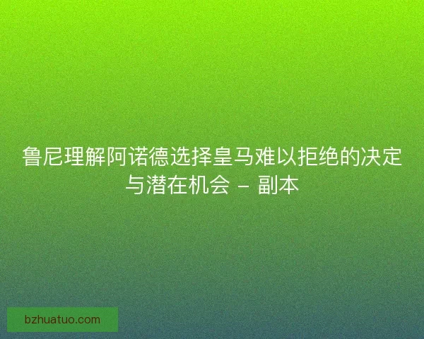 鲁尼理解阿诺德选择皇马难以拒绝的决定与潜在机会 - 副本