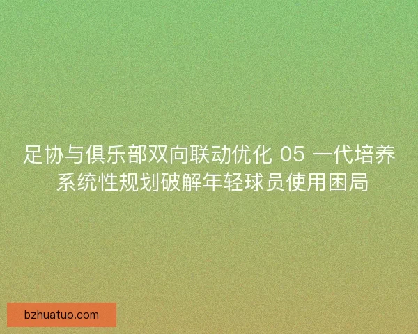 足协与俱乐部双向联动优化 05 一代培养 系统性规划破解年轻球员使用困局
