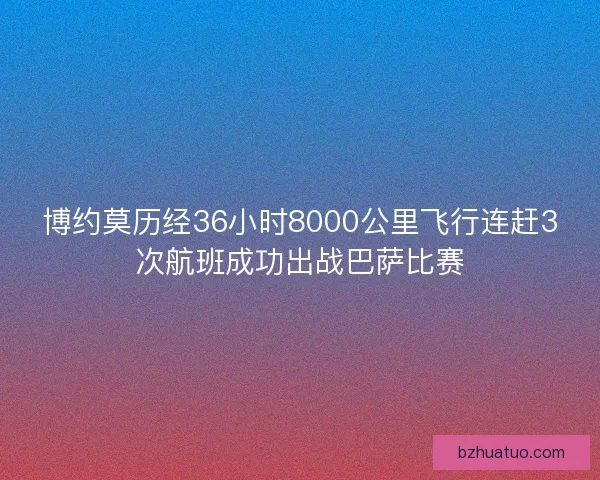 博约莫历经36小时8000公里飞行连赶3次航班成功出战巴萨比赛
