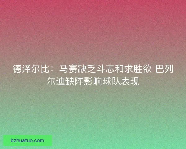 德泽尔比：马赛缺乏斗志和求胜欲 巴列尔迪缺阵影响球队表现