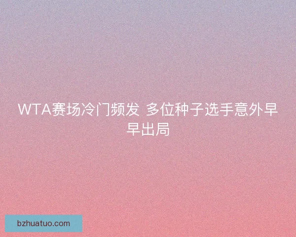 WTA赛场冷门频发 多位种子选手意外早早出局