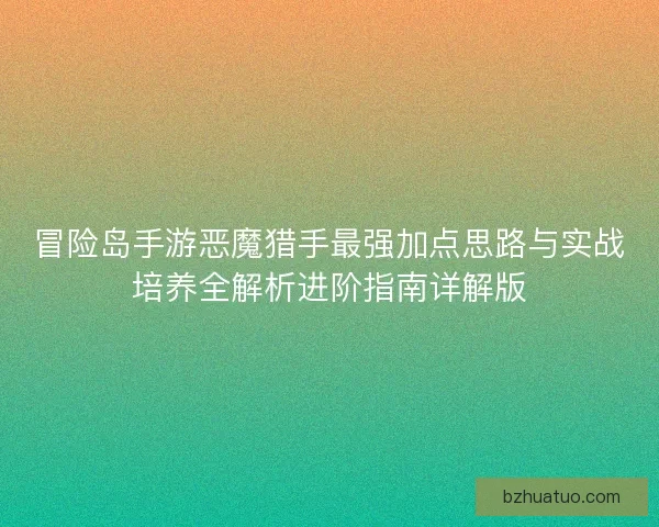 冒险岛手游恶魔猎手最强加点思路与实战培养全解析进阶指南详解版