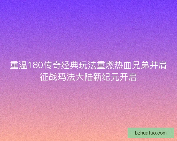 重温180传奇经典玩法重燃热血兄弟并肩征战玛法大陆新纪元开启