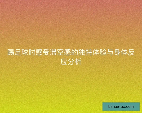 踢足球时感受滞空感的独特体验与身体反应分析