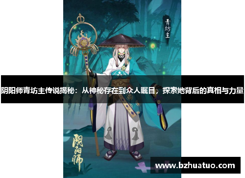阴阳师青坊主传说揭秘：从神秘存在到众人瞩目，探索她背后的真相与力量