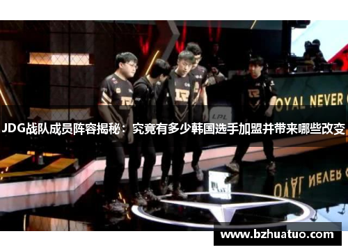 JDG战队成员阵容揭秘：究竟有多少韩国选手加盟并带来哪些改变